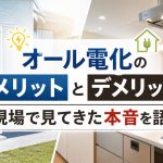 オール電化のメリットとデメリット、現場で見てきた本音を語る