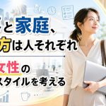 仕事と家庭、選び方は人それぞれ|働く女性のライフスタイルを考える