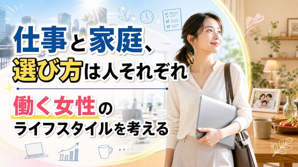 仕事と家庭、選び方は人それぞれ｜働く女性のライフスタイルを考える